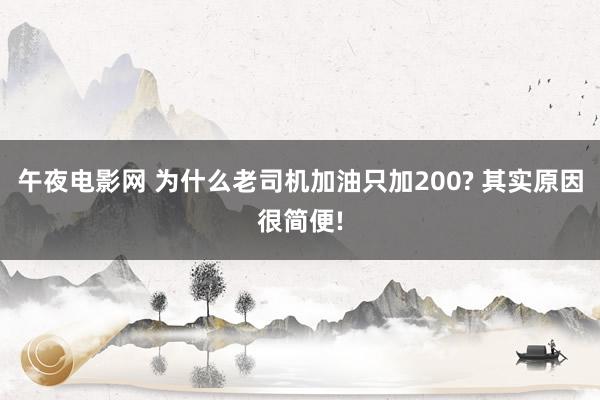 午夜电影网 为什么老司机加油只加200? 其实原因很简便!