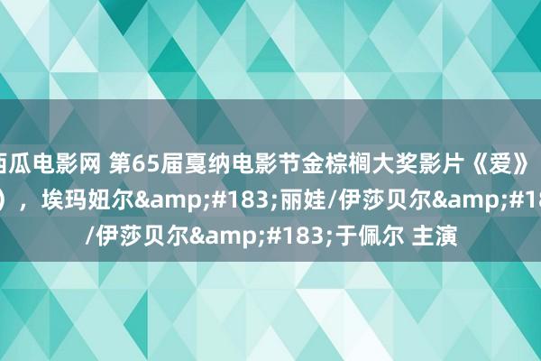 西瓜电影网 第65届戛纳电影节金棕榈大奖影片《爱》（法国，2012年），埃玛妞尔&#183;丽娃/伊莎贝尔&#183;于佩尔 主演